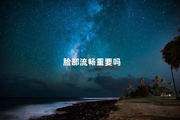 脸部流畅重要吗