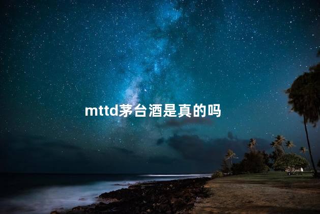 mttd茅台酒是真的吗