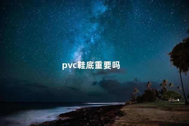 pvc鞋底重要吗