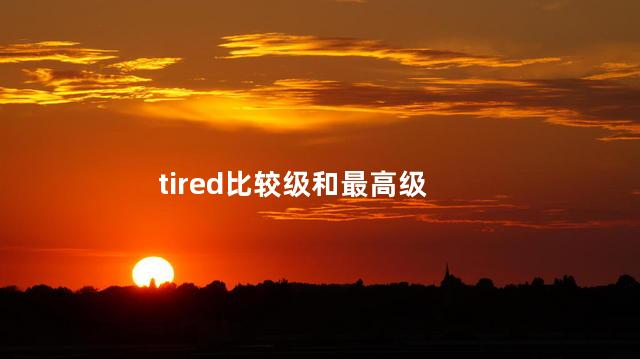 tired比较级和最高级