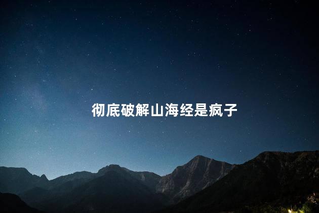 彻底破解山海经是疯子