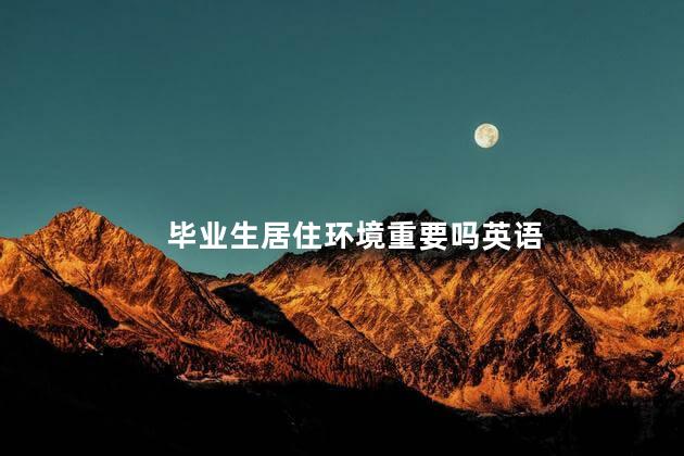 毕业生居住环境重要吗英语