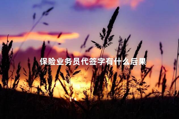 保险业务员代签字有什么后果