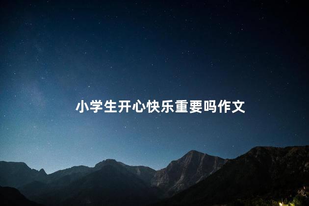 小学生开心快乐重要吗作文