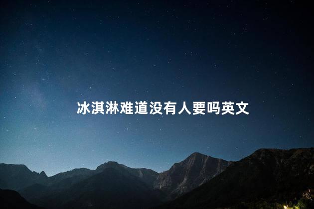 冰淇淋难道没有人要吗英文