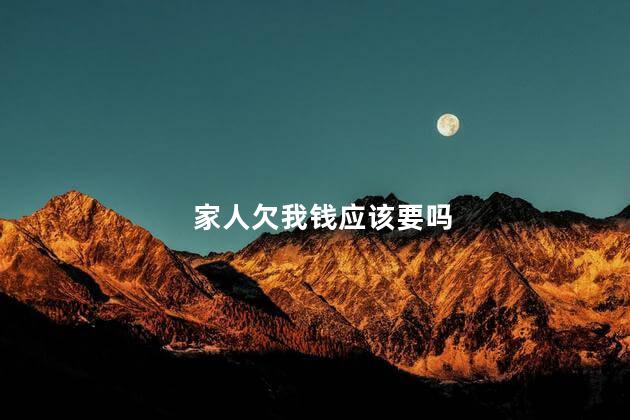 家人欠我钱应该要吗