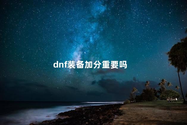 dnf装备加分重要吗