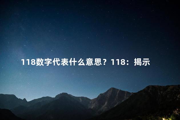 118数字代表什么意思？118：揭示数字背后的深意