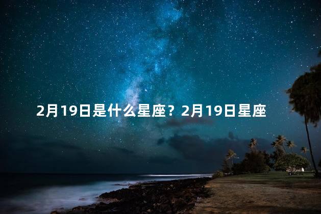 2月19日是什么星座？2月19日星座是哪个？