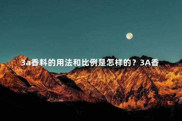 3a香料的用法和比例是怎样的？3A香料使用方法和比例是怎样的