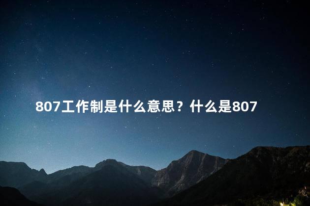 807工作制是什么意思？什么是807工作制？