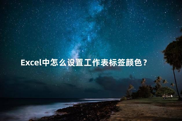 Excel中怎么设置工作表标签颜色？Excel设置工作表标签颜色的方法