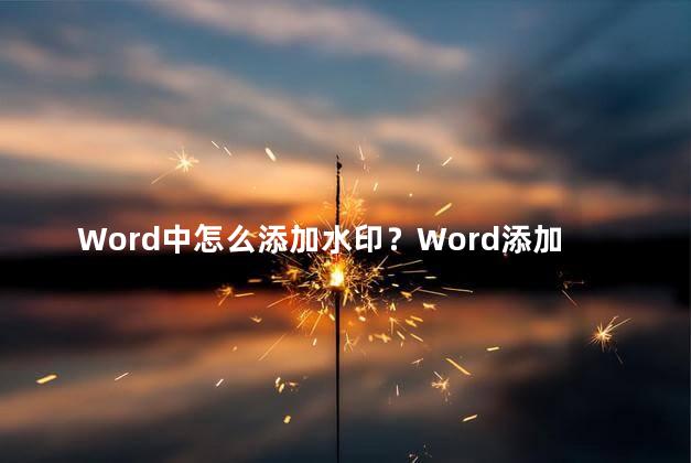 Word中怎么添加水印？Word添加水印的方法及步骤：创建个性化背景特效新标题：Word简易教程：添加水印，让文档更加独特