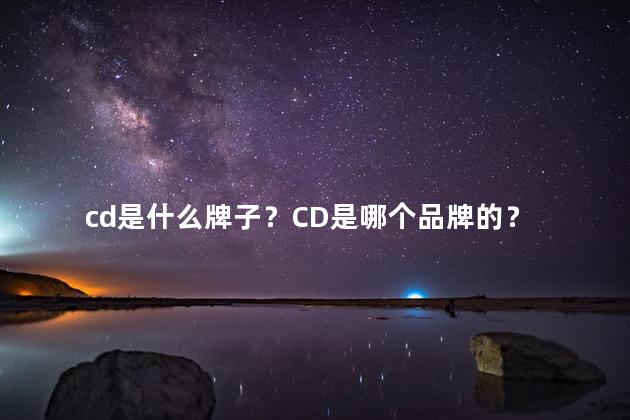 cd是什么牌子？CD是哪个品牌的？