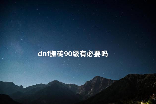 dnf搬砖90级有必要吗