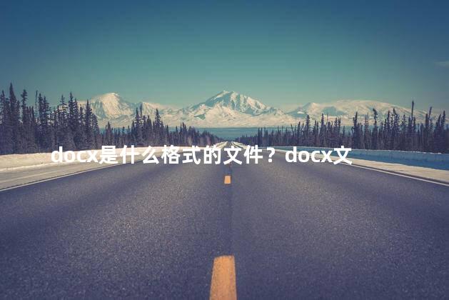 docx是什么格式的文件？docx文件的常见格式是什么？