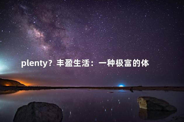 plenty？丰盈生活：一种极富的体验