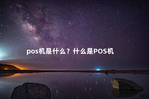 pos机是什么？什么是POS机