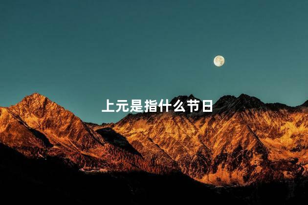 上元是指什么节日，上元节是什么