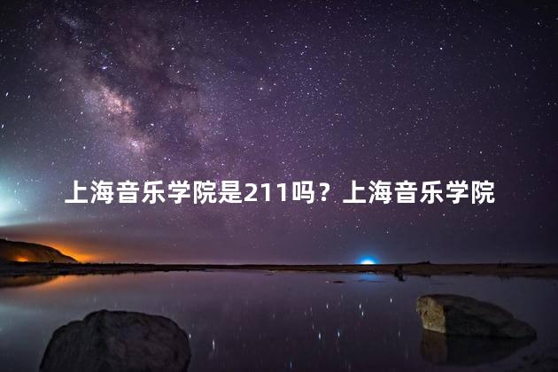 上海音乐学院是211吗？上海音乐学院是否属于211大学？