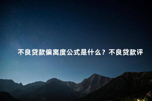 不良贷款偏离度公式是什么？不良贷款评估方法简介