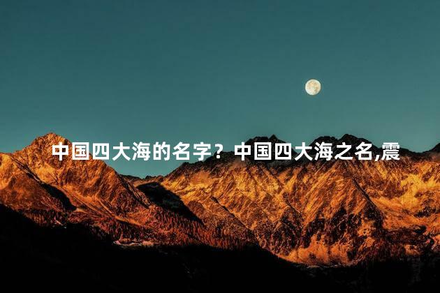 中国四大海的名字？中国四大海之名，震撼惊艳中外