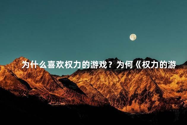 为什么喜欢权力的游戏？为何《权力的游戏》如此受欢迎