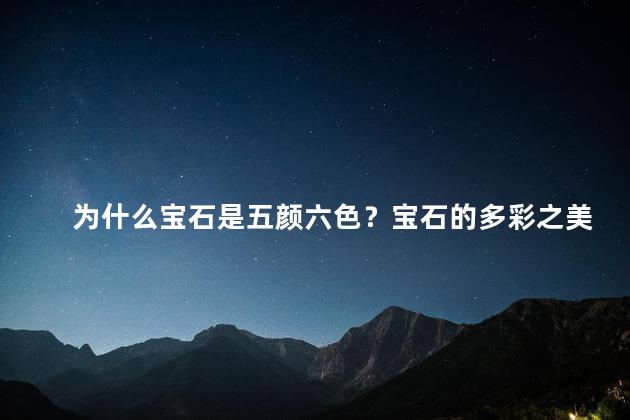 为什么宝石是五颜六色？宝石的多彩之美