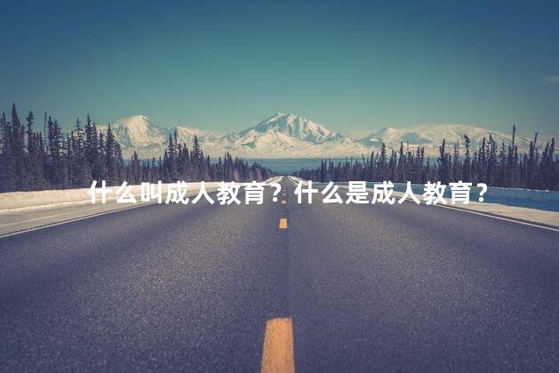 什么叫成人教育？什么是成人教育？