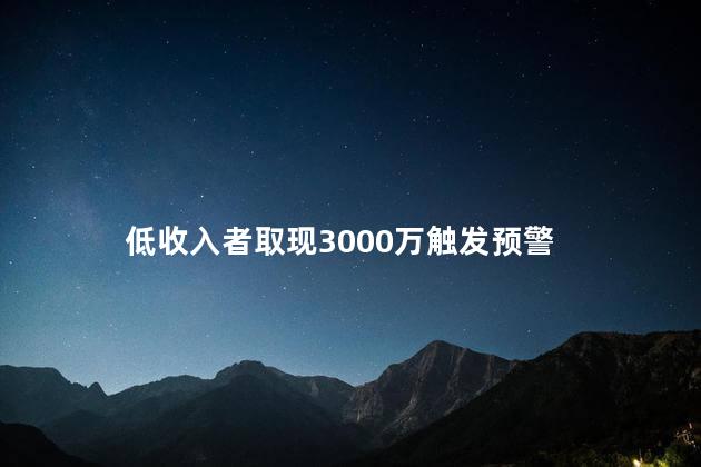 低收入者取现3000万触发预警 存大额现金银行追查吗