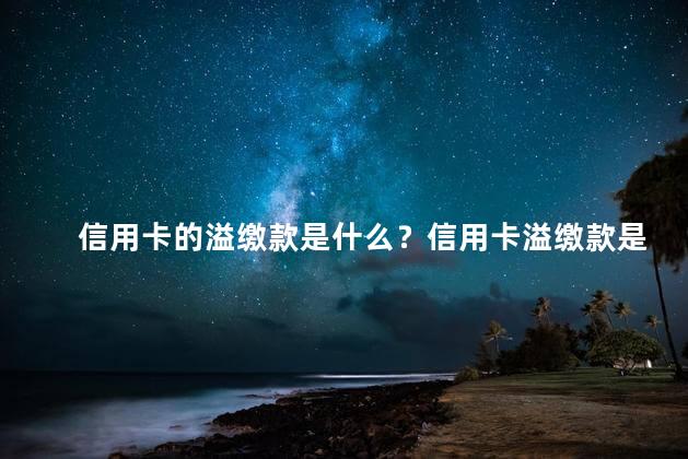 信用卡的溢缴款是什么？信用卡溢缴款是什么？了解溢缴款用途及作用