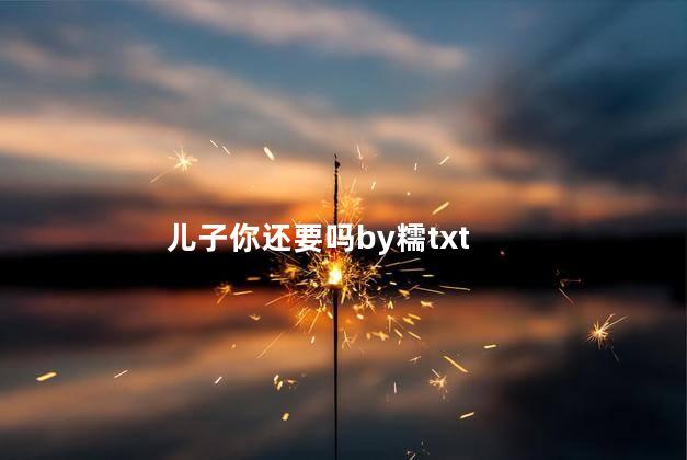 儿子你还要吗by糯txt