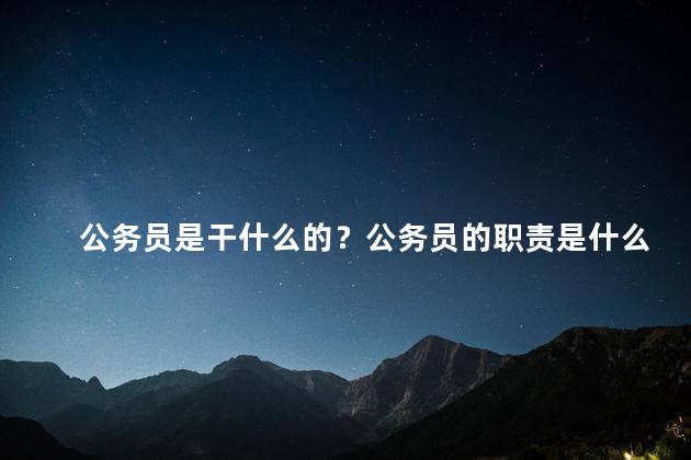 公务员是干什么的？公务员的职责是什么