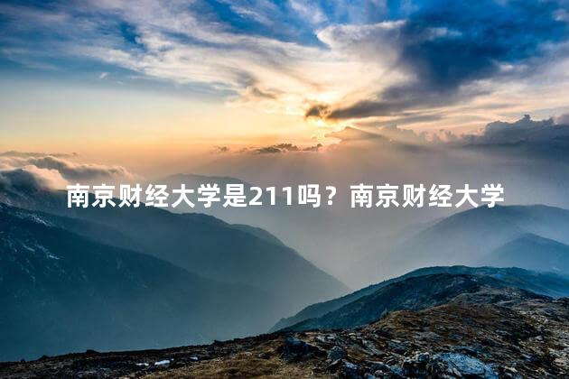 南京财经大学是211吗？南京财经大学是否属于211大学？