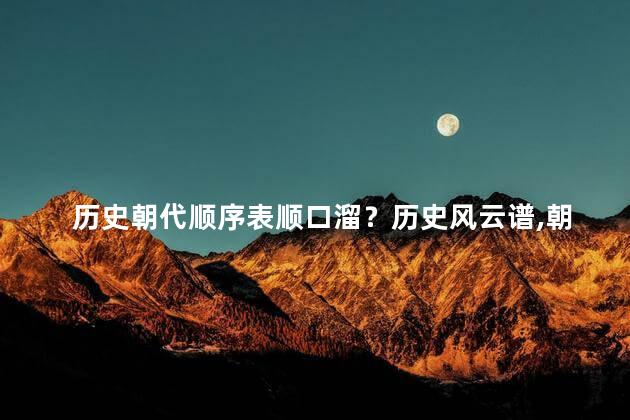 历史朝代顺序表顺口溜？历史风云谱，朝代顺序表