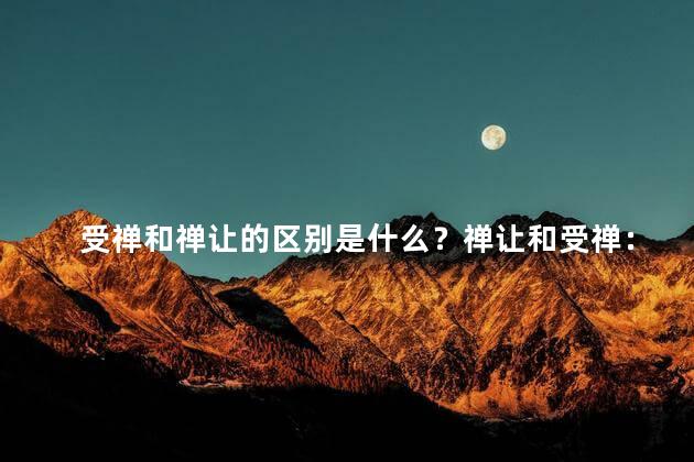 受禅和禅让的区别是什么？禅让和受禅：区别解析