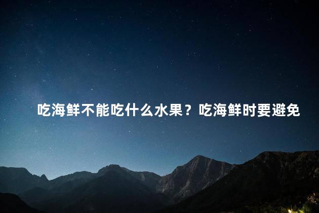 吃海鲜不能吃什么水果？吃海鲜时要避免搭配哪些水果