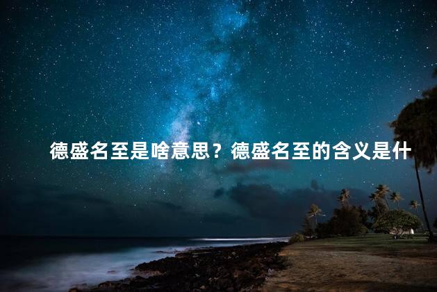 德盛名至是啥意思？德盛名至的含义是什么