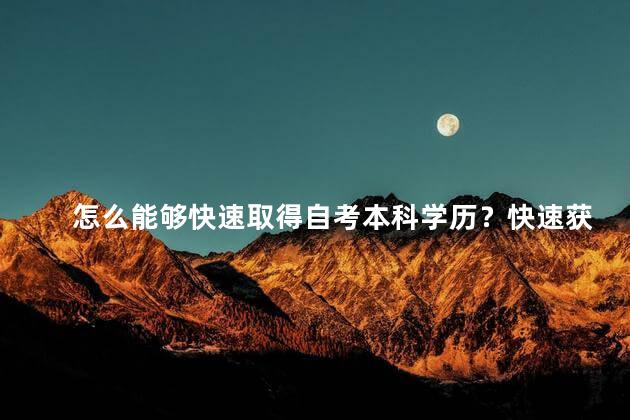 怎么能够快速取得自考本科学历？快速获取自考本科学历的方法