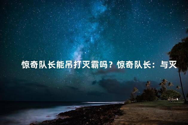 惊奇队长能吊打灭霸吗？惊奇队长：与灭霸亮剑，谁将胜出？