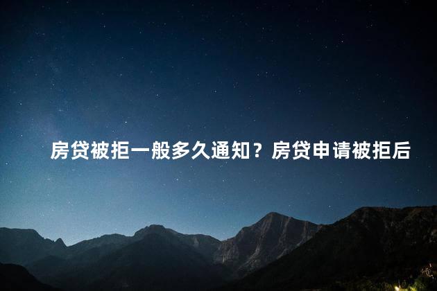 房贷被拒一般多久通知？房贷申请被拒后，等待通知多久是正常的？