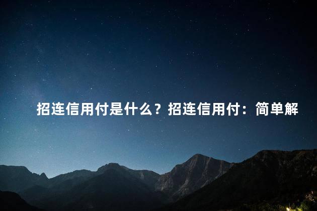 招连信用付是什么？招连信用付：简单解析这款支付工具