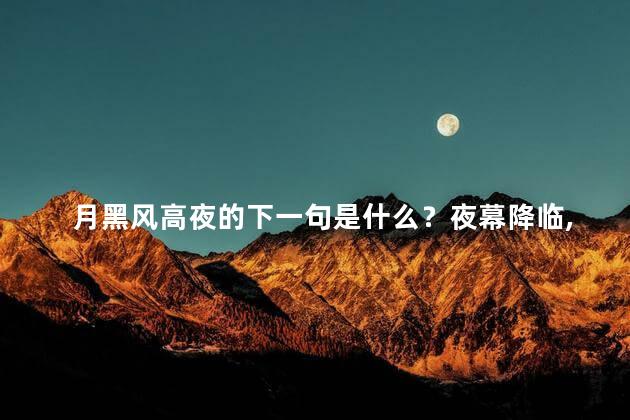 月黑风高夜的下一句是什么？夜幕降临，风声凛冽，黑暗笼罩城市