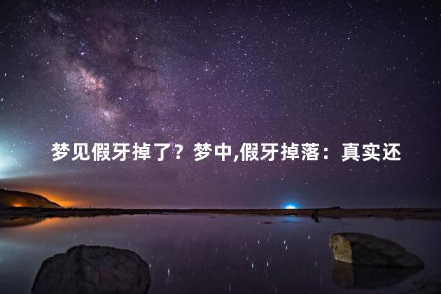 梦见假牙掉了？梦中，假牙掉落：真实还是幻觉？