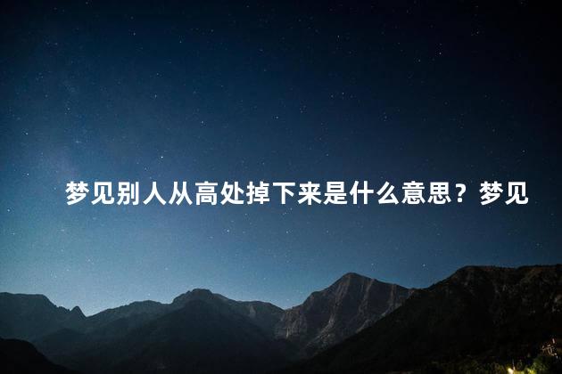 梦见别人从高处掉下来是什么意思？梦见别人从高处掉下来的含义