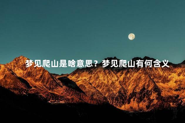 梦见爬山是啥意思？梦见爬山有何含义