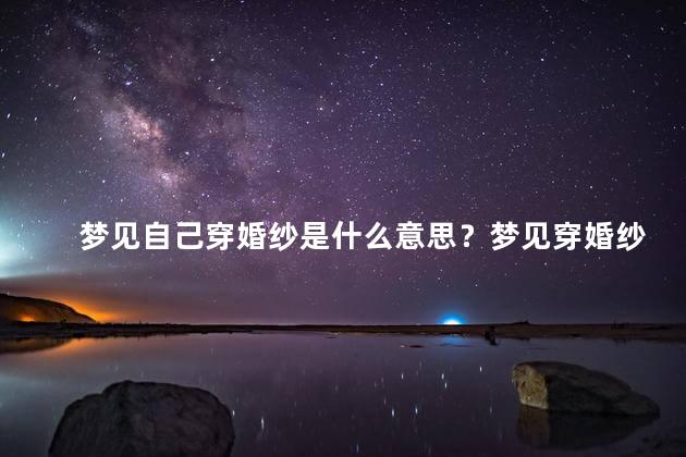 梦见自己穿婚纱是什么意思？梦见穿婚纱的含义