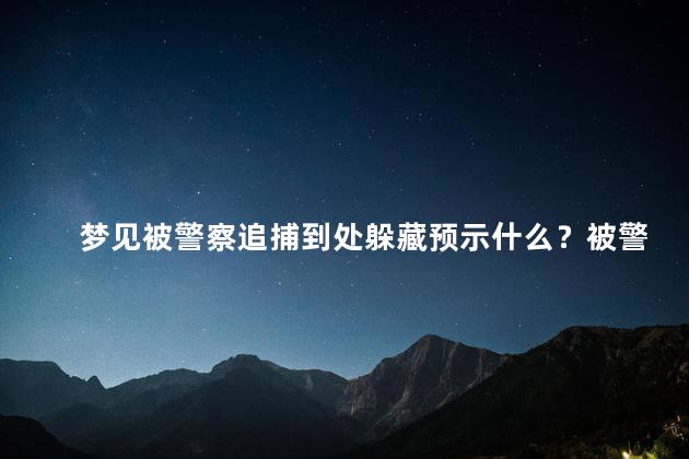 梦见被警察追捕到处躲藏预示什么？被警察追捕躲藏梦的寓意